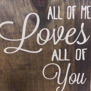 All of me love all of you - Wooden Sign